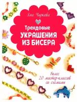 Трендовые украшения из бисера: более 20 мастер-классов со схемами. Чиркова Я. Контэнт-канц