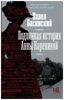 Басинский Павел. Подлинная история Анны Карениной. Толстой: новый взгляд