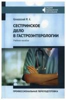 Сестринское дело в гастроэнтерологии. Профессиональная переподготовка. Учебное пособие | Качковский Михаил Аркадьевич