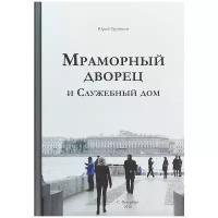 Мраморный дворец и Служебный дом. Очерки истории архитектуры зданий и судеб обитателей | Трубинов Юрий Викторович