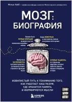 Мозг: биография. Извилистый путь к пониманию того, как работает наш разум, где хранится память и формируются мысли