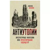 Антиутопии. Литературные фантазии или проектирование будущего? Катасонов В. Ю