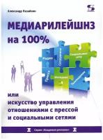 Медиарилейшнз на 100% или искусство управления отношениями с прессой и социальными сетями