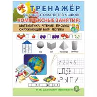 ТРЕНАЖЁР ПО подготовке детей К школе. Комплексные занятия: Математика. Чтение. Письмо. Окружающий мир. Логика