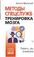 Методы спецслужб: тренировка мозга. Память, ум, внимание Могучий Антон