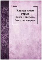 Кавказ и его герои. Книга 1. Святыни, богатства и народы