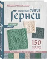 Гилпин Д, Гринвелл Ш. Энциклопедия узоров Гернси для вязания на спицах. Техники, проекты + 150 аутентичных узоров. Полное практическое руководство