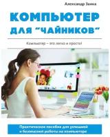 Компьютер для "чайников". Практическое пособие для успешной и безопасной работы на компьютере