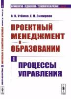 Проектный менеджмент в образовании. Книга 1: Процессы управления