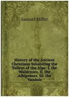 History of the Ancient Christians Inhabiting the Valleys of the Alps: I. the Waldenses. Ii. the Albigenses. Iii. the Vaudois