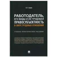 Савин В.Т. "Работодатель, его виды и их трудовая правосубъектность в сфере трудовых отношений. Учебно-практическое пособие"