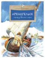 Архангельск. Город у Белого моря. Серия "Настя и Никита". Вып.114