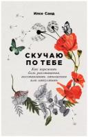 Санд И. "Скучаю по тебе: Как пережить боль расставания, восстановить отношения или отпустить"