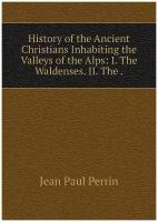 History of the Ancient Christians Inhabiting the Valleys of the Alps: I. The Waldenses. II. The