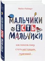 Райхерт М. "Мальчики есть мальчики. Как помочь сыну стать настоящим мужчиной"