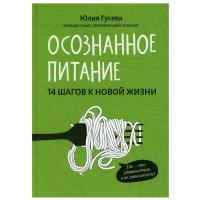 Гусева Ю. Осознанное питание. 14 шагов к новой жизни. Психологический практикум