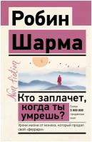 Кто заплачет, когда ты умрешь? Уроки жизни от монаха, который продал свой «феррари» Шарма Р