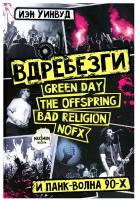 Вдребезги: GREEN DAY, THE OFFSPRING, BAD RELIGION, NOFX и панк-волна 90-х Уинвуд И