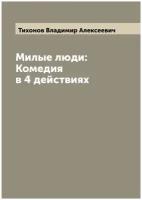 Милые люди: Комедия в 4 действиях