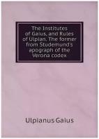 The Institutes of Gaius, and Rules of Ulpian. The former from Studemund's apograph of the Verona codex