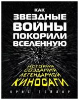 Как "Звёздные Войны" покорили Вселенную. Большая энциклопедия