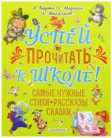 "Успей прочитать к школе! Самые нужные стихи, рассказы, сказки"Михалков С.В.,Барто А.Л., Маршак С.Я