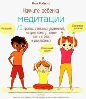 Лиза робертс: научите ребенка медитации. 70 простых и веселых упражнений, которые помогут детям снять стресс