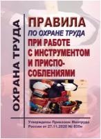 Правила по охране труда при работе с инструментом и приспособлениями. Утверждены Приказом Минтруда России от 27.11.2020 № 835н