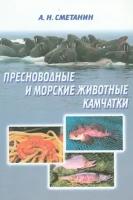 Пресноводные и морские животные Камчатки. Рыбы, крабы, моллюски, иглокожие, морские млекопитающие | Сметанин Анатолий Николаевич