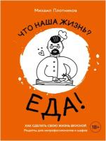 Михаил Плотников "Что наша жизнь? Еда! Как сделать свою жизнь вкусной. Рецепты для непрофессионалов и шефов"