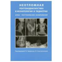 Неотложная рентгенодиагностика в неонатологии и педиатрии (атлас рентгеновских изображений)