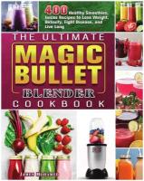 The Ultimate Magic Bullet Blender Cookbook. 400 Healthy Smoothies, Juices Recipes to Lose Weight, Detoxify, Fight Disease, and Live Long