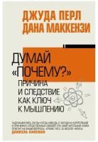 Думай "почему?". Причина и следствие как ключ к мышлению Перл Д, Маккензи Д