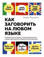 Роулингс Алекс "Как заговорить на любом языке. Увлекательная методика, позволяющая быстро и эффективно выучить любой иностранный язык"