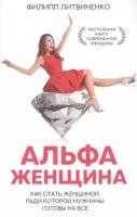 Литвиненко Ф. С. Альфа-женщина. Как стать женщиной, ради которой мужчины готовы на все (тв.)