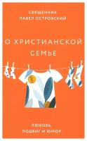 О христианской семье: любовь, подвиг и юмор. Павел (Островский), священни Изд. Никея