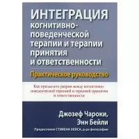 Интеграция когнитивно-поведенческой терапии и терапии принятия и ответственности. Практическое руководство