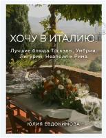 Юлия Евдокимова. Хочу в Италию! Лучшие блюда Тосканы, Умбрии, Лигурии, Неаполя и Рима