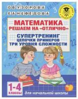 Узорова О.В. Математика. Решаем на "отлично". Супертренинг. Цепочки примеров. Три уровня сложности. 1-4 классы. Академия начального образования