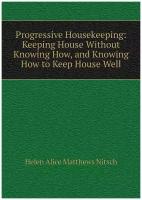 Progressive Housekeeping: Keeping House Without Knowing How, and Knowing How to Keep House Well