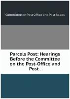 Parcels Post: Hearings Before the Committee on the Post-Office and Post