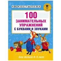 100 занимательных упражнений с буквами и звуками для детей 4-5 лет. Костылева Н. Ю