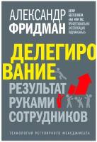 Фридман А. "Делегирование: результат руками сотрудников. Технология регулярного менеджмента"