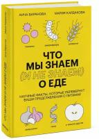 Анча Баранова, Мария Кардакова. Что мы знаем (и не знаем) о еде. Научные факты, которые перевернут ваши представления о питании