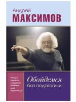 Обойдемся без педагогики. Книга для родителей, которые хотят воспитывать детей самостоятельно, Издательство АСТ