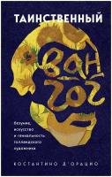 Д`Орацио К. Таинственный Ван Гог. Безумие, искусство и гениальность голландского художника. Таинственное искусство