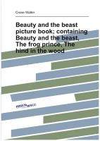 Beauty and the beast picture book; containing Beauty and the beast, The frog prince, The hind in the wood