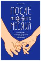 Уайл Д. "После медового месяца: Как обратить семейные конфликты на пользу отношениям"