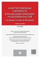 Конституционная законность в реализации принципа разделения властей на примере Российской Федерации. 2-е издание. Учебное пособие