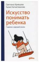 Искусство понимать ребенка. 7 шагов к счастливой жизни. Кривцова С, Нигметжанова Г. Альпина Паблишер